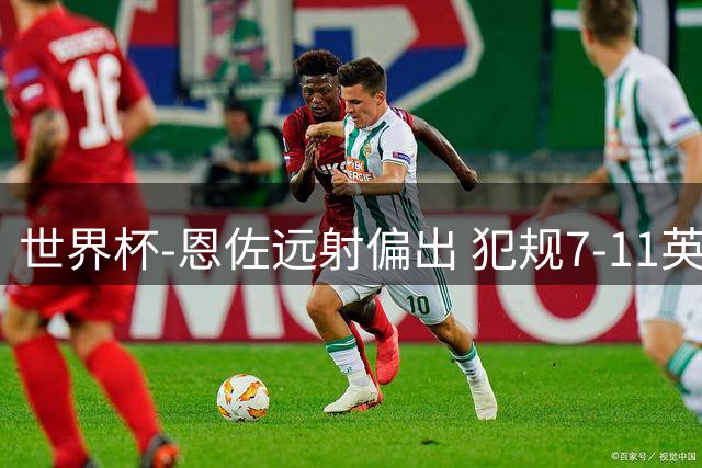 世界杯-恩佐远射偏出 犯规7-11英格兰半场0-0阿根廷